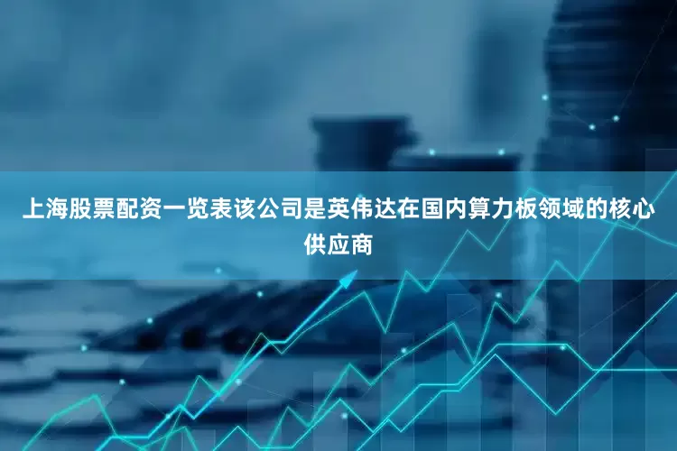 上海股票配资一览表该公司是英伟达在国内算力板领域的核心供应商