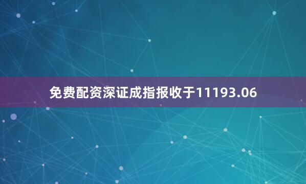 免费配资深证成指报收于11193.06