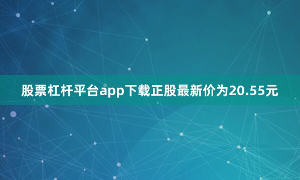 股票杠杆平台app下载正股最新价为20.55元