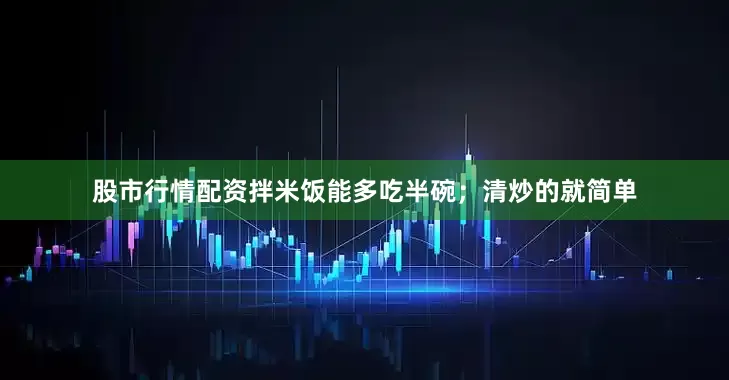 股市行情配资拌米饭能多吃半碗；清炒的就简单